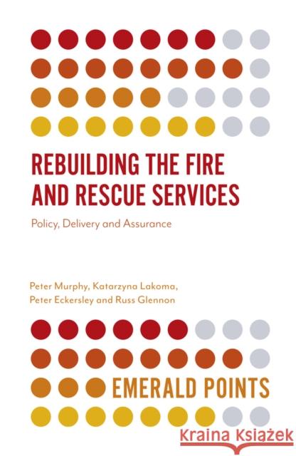 Rebuilding the Fire and Rescue Services: Policy Delivery and Assurance Peter Murphy Katarzyna Lakoma Peter Eckersley 9781838677589