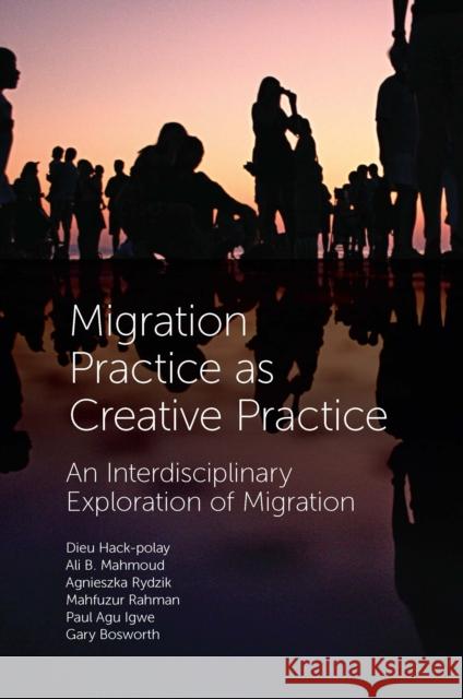 Migration Practice as Creative Practice: An Interdisciplinary Exploration of Migration Dieu Hack-Polay Stephanie Hemelry Agnieszka Rydzik 9781838677664