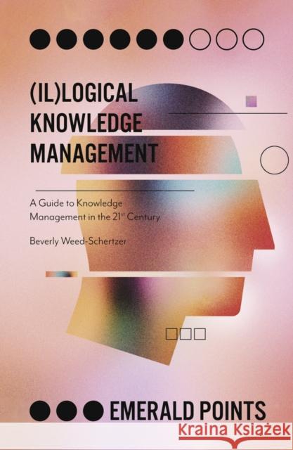 (Il)Logical Knowledge Management: A Guide to Knowledge Management in the 21st Century Weed-Schertzer, Beverly 9781838678067