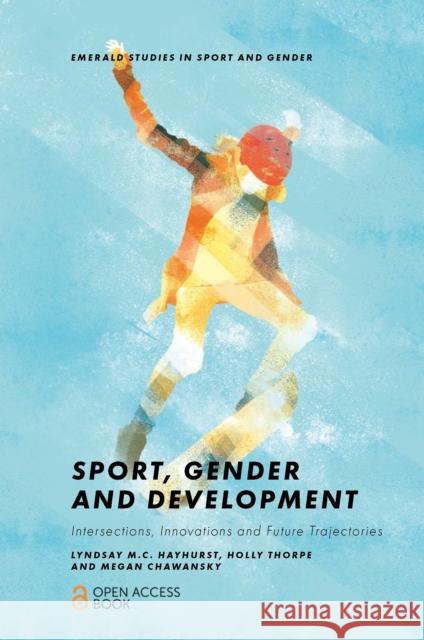 Sport, Gender and Development: Intersections, Innovations and Future Trajectories Lyndsay M. C. Hayhurst Holly Thorpe Megan Chawansky 9781838678661 Emerald Publishing Limited