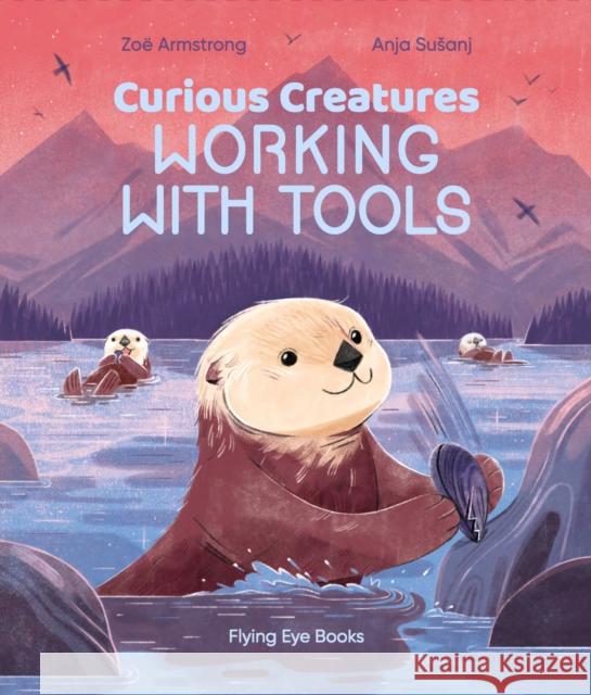 Curious Creatures Working With Tools Zoe Armstrong 9781838740344 Flying Eye Books