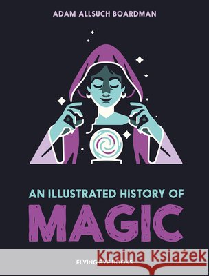 An Illustrated History of Magic Adam Allsuch Boardman 9781838743932 Flying Eye Books