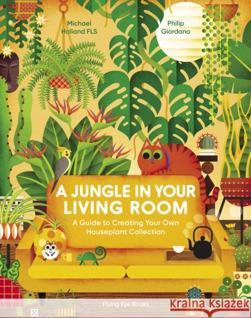 A Jungle in Your Living Room: A Guide to Creating Your Own Houseplant Collection Michael Holland Philip Giordano 9781838748630 Flying Eye Books