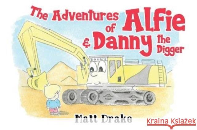 The Adventures of Alfie & Danny the Digger Matt Drake 9781838751272