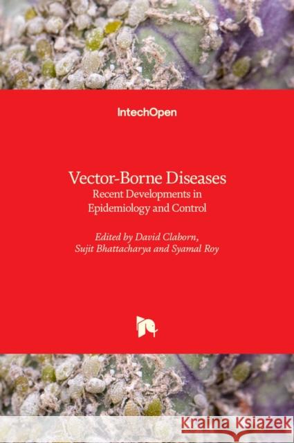 Vector-Borne Diseases: Recent Developments in Epidemiology and Control David Claborn Sujit Bhattacharya Syamal Roy 9781838800215