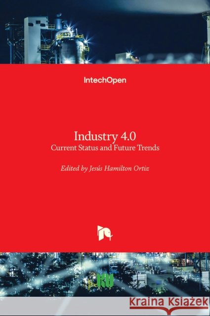 Industry 4.0: Current Status and Future Trends Jes Ortiz 9781838800932