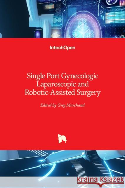 Single Port Gynecologic Laparoscopic and Robotic-Assisted Surgery Greg Marchand 9781838802516