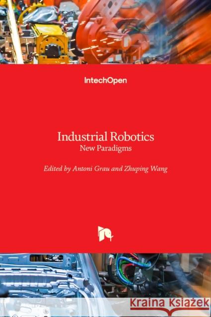 Industrial Robotics: New Paradigms Antoni Grau Zhuping Wang 9781838807337