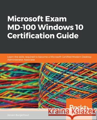 Microsoft Exam MD-100 Windows 10 Certification Guide: Learn the skills required to become a Microsoft Certified Modern Desktop Administrator Associate Burgerhout, Jeroen 9781838822187 Packt Publishing