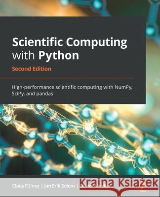 Scientific Computing with Python - Second Edition: High-performance scientific computing with NumPy, SciPy, and pandas F Olivier Verdier Jan Erik Solem 9781838822323 Packt Publishing