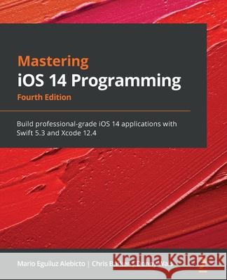 Mastering iOS 14 Programming - Fourth Edition: Build professional-grade iOS 14 applications with Swift 5.3 and Xcode 12.4 Alebicto, Mario Eguiluz 9781838822842 Packt Publishing
