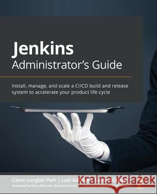 Jenkins Administrator's Guide: Install, manage, and scale a CI/CD build and release system to accelerate your product life cycle Calvin Sangbin Park Lalit Adithya Samuel Gleske 9781838824327 Packt Publishing
