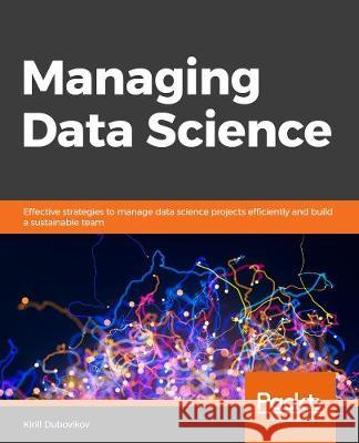 Managing Data Science Kirill Dubovikov 9781838826321 Packt Publishing