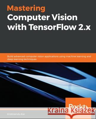 Mastering Computer Vision with TensorFlow 2.x: Build advanced computer vision applications using machine learning and deep learning techniques Krishnendu Kar 9781838827069 Packt Publishing