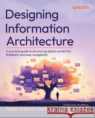 Designing Information Architecture: A practical guide to structuring information spaces to meet people's needs Pabini Gabriel-Petit, Jim Kalbach 9781838827199 Packt Publishing Limited