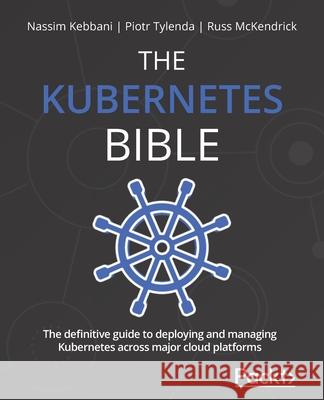 The Kubernetes Bible: The definitive guide to deploying and managing Kubernetes across major cloud platforms Nassim Kebbani Piotr Tylenda Russ McKendrick 9781838827694