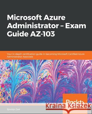 Microsoft Azure Administrator - Exam Guide AZ-103: Your in-depth certification guide in becoming Microsoft Certified Azure Administrator Associate Zaal, Sjoukje 9781838829025 Packt Publishing