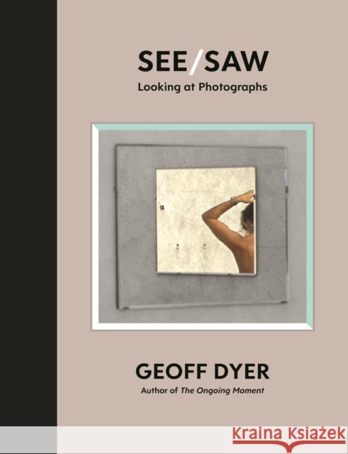 See/Saw: Looking at Photographs Geoff Dyer   9781838852092 Canongate Books Ltd
