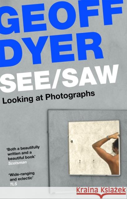 See/Saw: Looking at Photographs Geoff Dyer 9781838852115 Canongate Books
