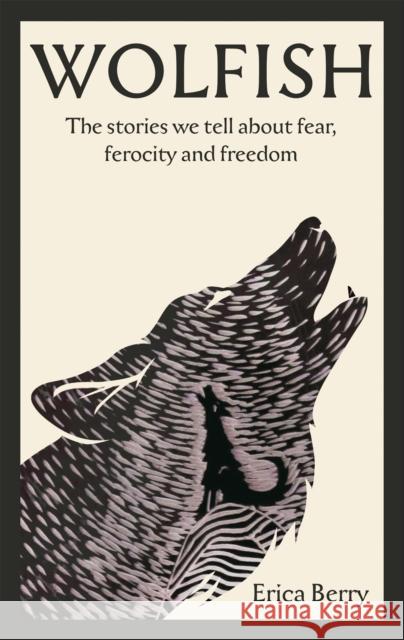 Wolfish: The stories we tell about fear, ferocity and freedom Erica Berry 9781838854591 Canongate Books