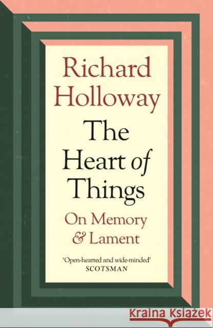 The Heart of Things: On Memory and Lament Richard Holloway 9781838854973