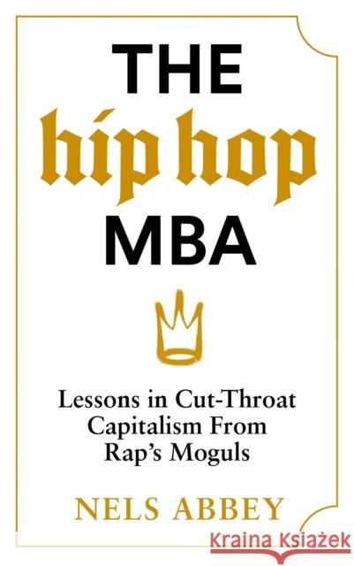 The Hip-Hop MBA: Lessons in Cut-Throat Capitalism from Rap’s Moguls Nels Abbey 9781838856403 Canongate Books