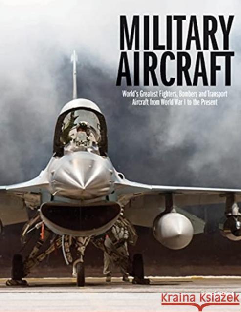 Military Aircraft: World's Greatest Fighters, Bombers and Transport Aircraft from World War I to the Present Thomas Newdick 9781838861285 Amber Books Ltd