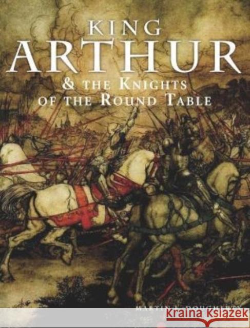 King Arthur and the Knights of the Round Table Martin J Dougherty 9781838862381