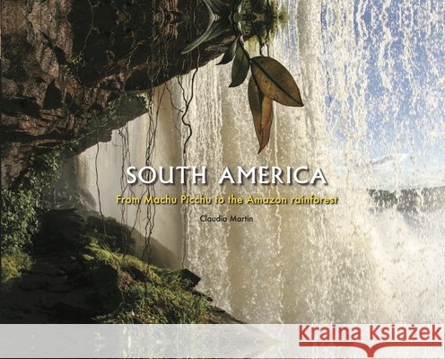 South America: From Machu Picchu to the Amazon rainforest Claudia Martin 9781838866983 Amber Books Ltd