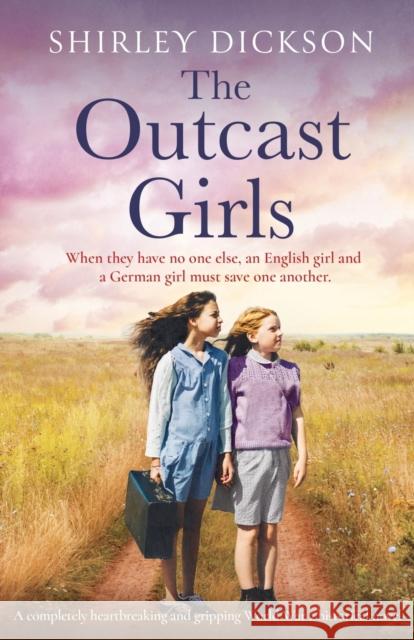 The Outcast Girls: A completely heartbreaking and gripping World War 2 historical novel Shirley Dickson 9781838882501