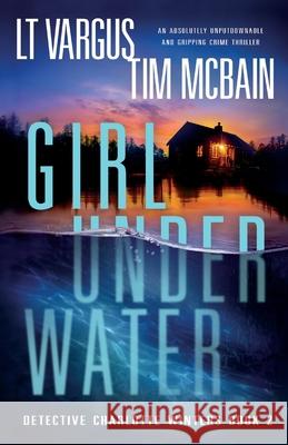 Girl Under Water: An absolutely unputdownable and gripping crime thriller L T Vargus, Tim McBain 9781838888350 Bookouture