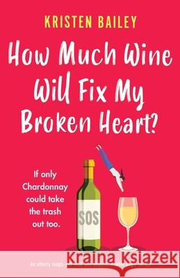 How Much Wine Will Fix My Broken Heart?: An utterly laugh-out-loud and unputdownable page-turner Kristen Bailey 9781838889777 Bookouture