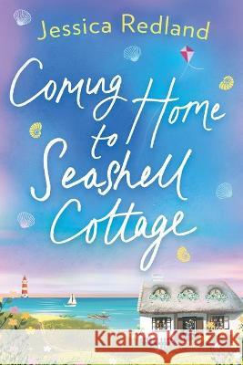 Coming Home To Seashell Cottage: An unforgettable, emotional novel of family and friendship from bestseller Jessica Redland Jessica Redland 9781838898205 Boldwood Books Ltd