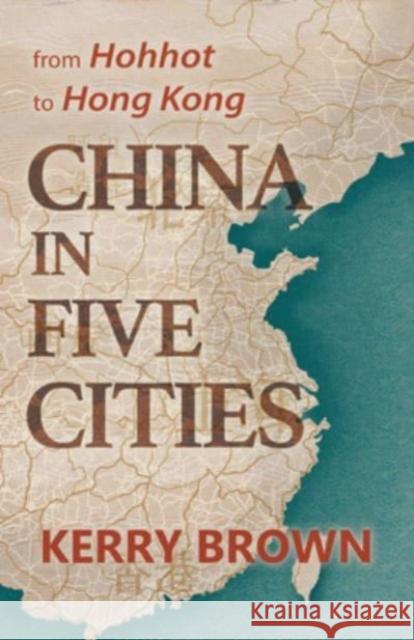 China in Five Cities: From Hohhot to Hong Kong Kerry Brown 9781838900113