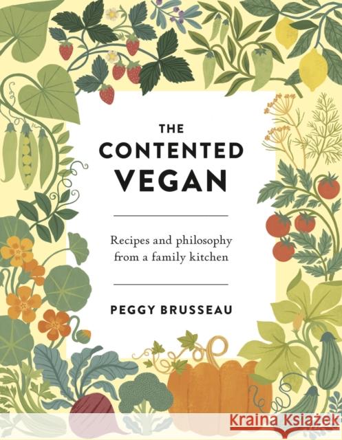 The Contented Vegan: Recipes and Philosophy from a Family Kitchen Peggy Brusseau 9781838934682 Bloomsbury Publishing PLC