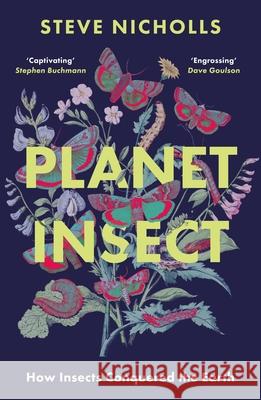 Planet Insect: How insects conquered the Earth Steve Nicholls 9781838934774 Bloomsbury UK