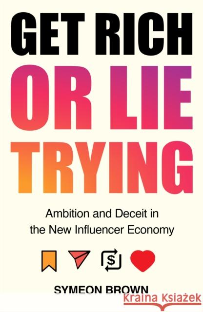 Get Rich or Lie Trying: Ambition and Deceit in the New Influencer Economy Symeon (Author) Brown 9781838950279 Atlantic Books