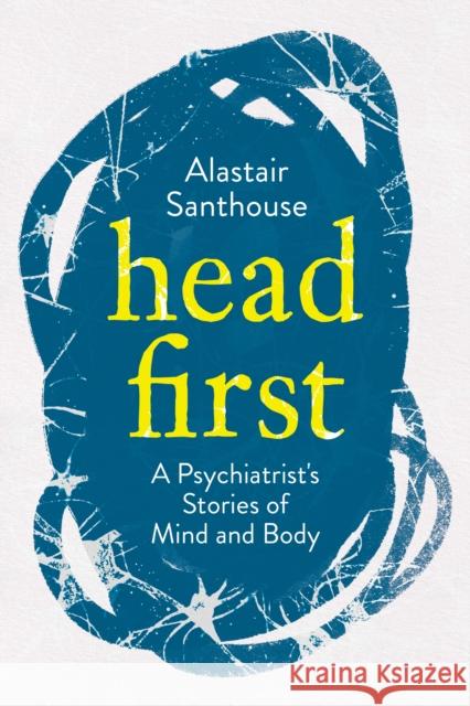 Head First: A Psychiatrist's Stories of Mind and Body Alastair Santhouse 9781838950323