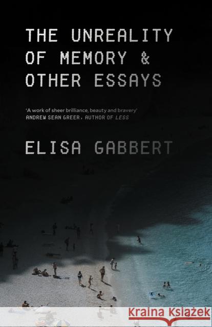 The Unreality of Memory: Notes on Life in the Pre-Apocalypse Elisa Gabbert (Author)   9781838950620 Atlantic Books