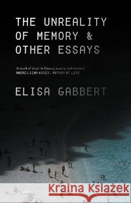 The Unreality of Memory: Notes on Life in the Pre-Apocalypse Elisa Gabbert (Author)   9781838950644 Atlantic Books