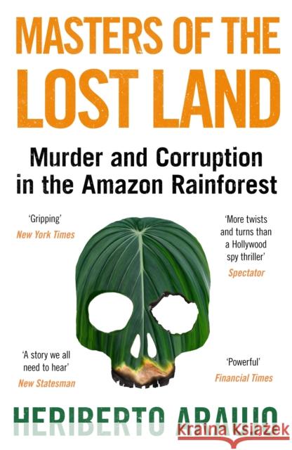 Masters of the Lost Land: Murder and Corruption in the Amazon Rainforest Heriberto Araujo 9781838951481 Atlantic Books