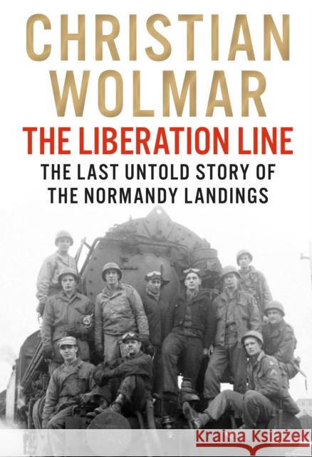 The Liberation Line: The Last Untold Story of the Normandy Landings Christian Wolmar 9781838957520 Atlantic Books
