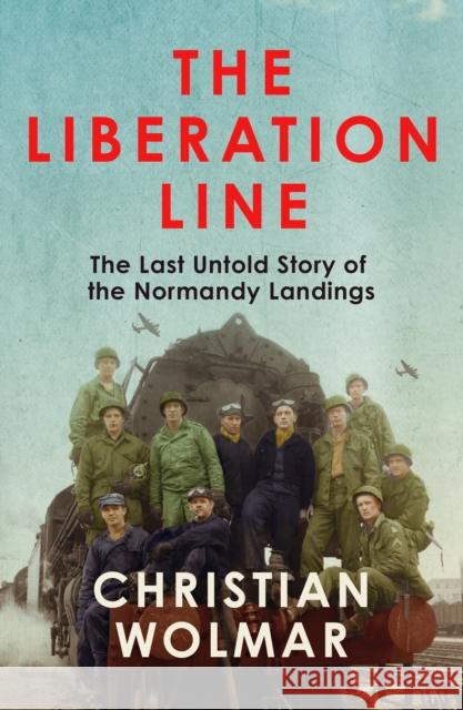 The Liberation Line: The Last Untold Story of the Normandy Landings Christian Wolmar 9781838957544 Atlantic Books