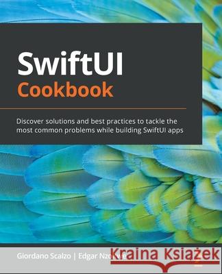 SwiftUI Cookbook: Discover solutions and best practices to tackle the most common problems while building SwiftUI apps Giordano Scalzo Edgar Nzokwe 9781838981860 Packt Publishing