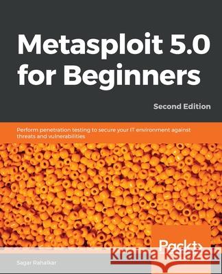 Metasploit 5.0 for Beginners - Second Edition: Perform penetration testing to secure your IT environment against threats and vulnerabilities Rahalkar, Sagar 9781838982669 Packt Publishing