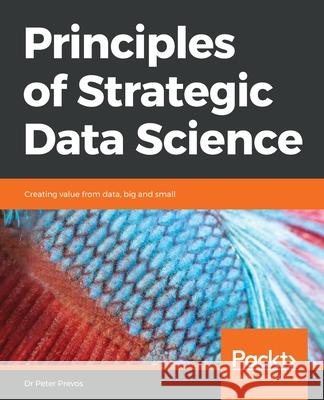 Principles of Strategic Data Science Peter Prevos 9781838985295 Packt Publishing
