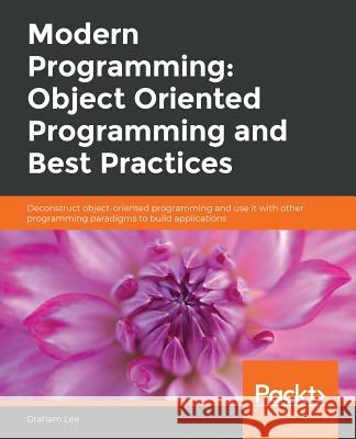 Modern Programming: Object Oriented Programming and Best Practices Graham Lee 9781838986186 Packt Publishing