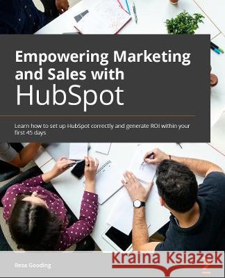 Empowering Marketing and Sales with HubSpot: Take your business to a new level with HubSpot's inbound marketing, SEO, analytics, and sales tools Gooding, Resa 9781838987145 Packt Publishing Limited