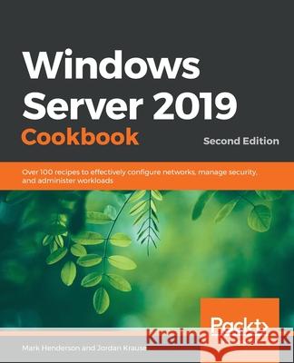 Windows Server 2019 Cookbookm - Second Edition: Over 100 recipes to effectively configure networks, manage security, and administer workloads Mark Henderson Jordan Krause 9781838987190 Packt Publishing