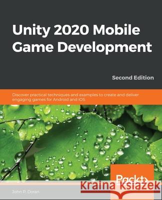 Unity 2020 Mobile Game Development: Discover practical techniques and examples to create and deliver engaging games for Android and iOS John P. Doran 9781838987336 Packt Publishing